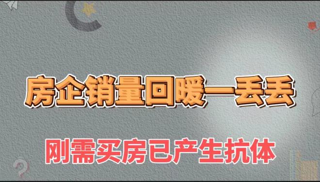 房企销量回暖一丢丢，刚需购房已产生抗体