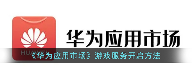 《华为应用市场》游戏服务开启方法