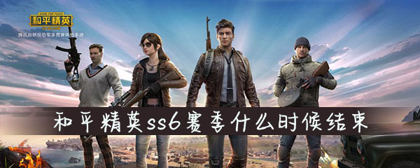 和平精英ss6赛季什么时候结束