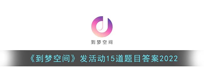 《到梦空间》发活动15道题目答案2022