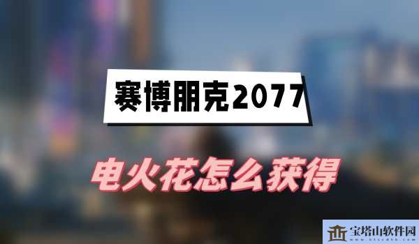 赛博朋克2077电火花怎么获得