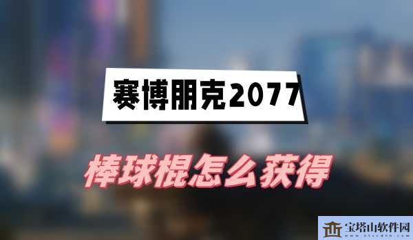 赛博朋克2077往日之影棒球棍怎么获得